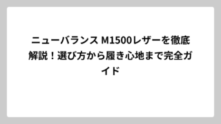 ニューバランス M1500レザーを徹底解説！選び方から履き心地まで完全ガイド