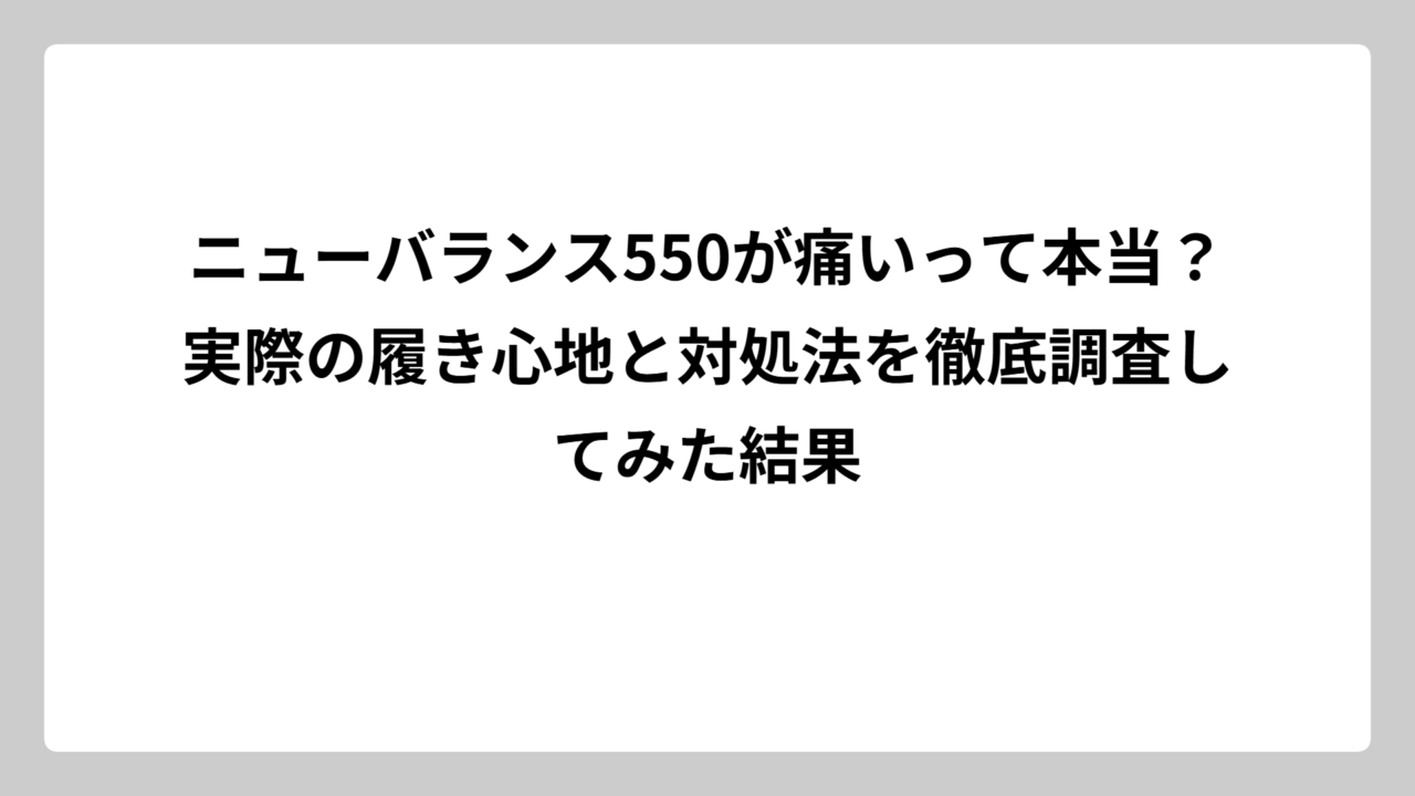 ニューバランス550が痛いって本当？実際の履き心地と対処法を徹底調査してみた結果
