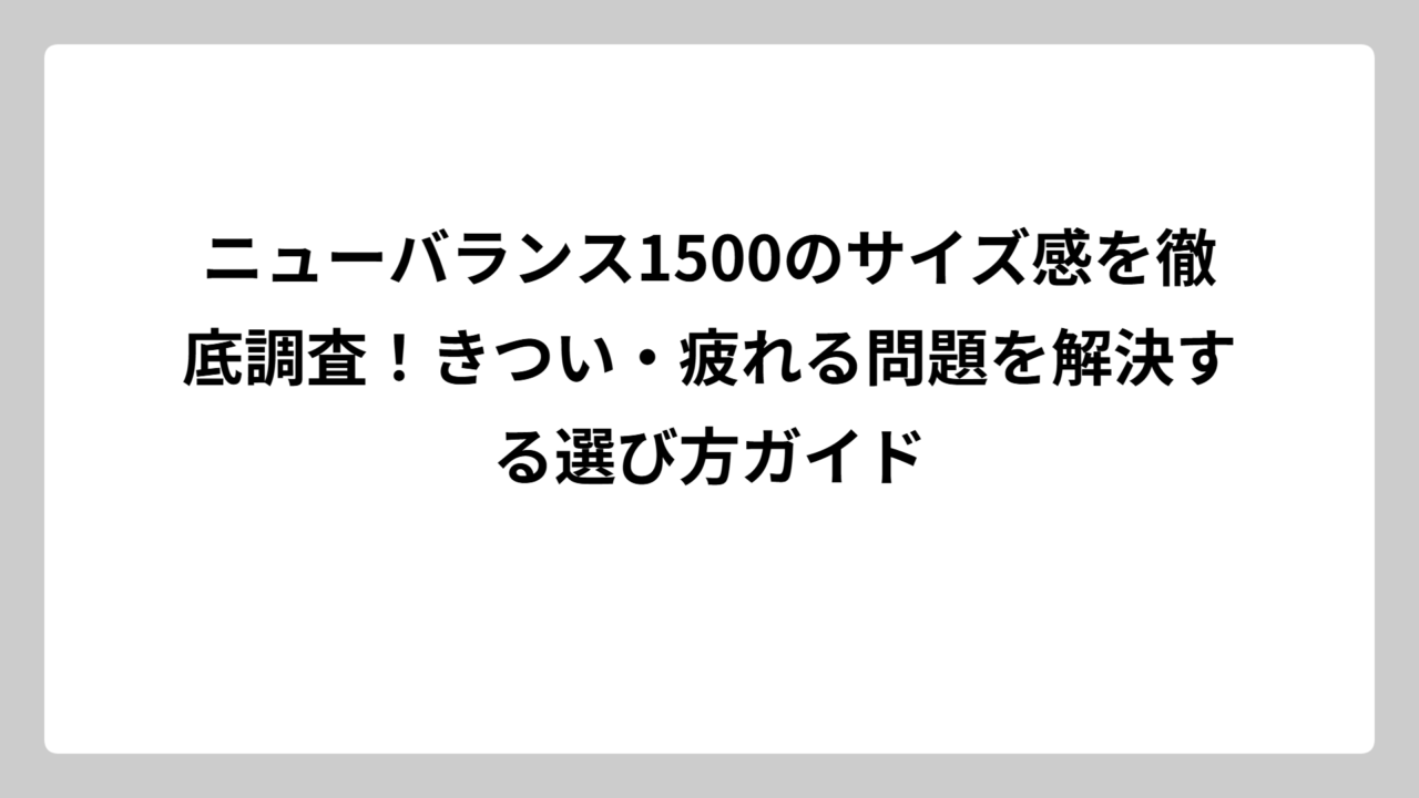 ニューバランス1500のサイズ感を徹底調査！きつい・疲れる問題を解決する選び方ガイド