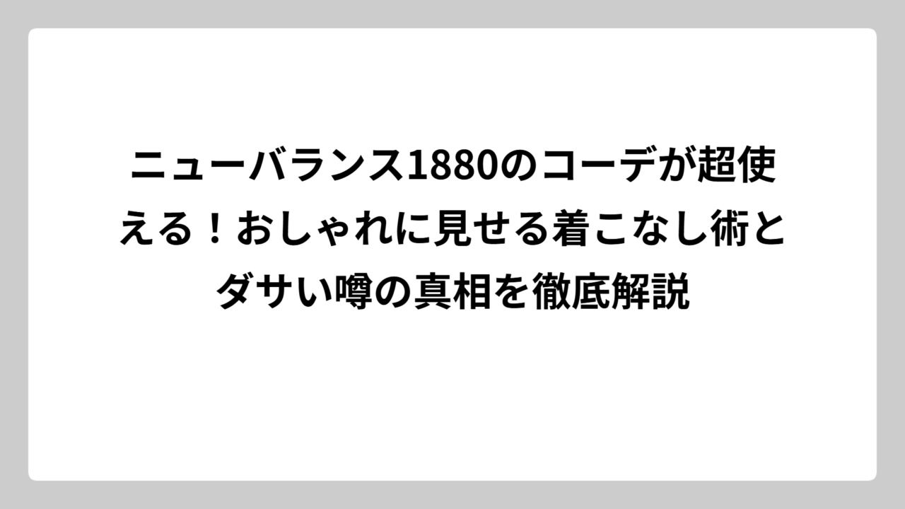 ニューバランス1880のコーデが超使える！おしゃれに見せる着こなし術とダサい噂の真相を徹底解説