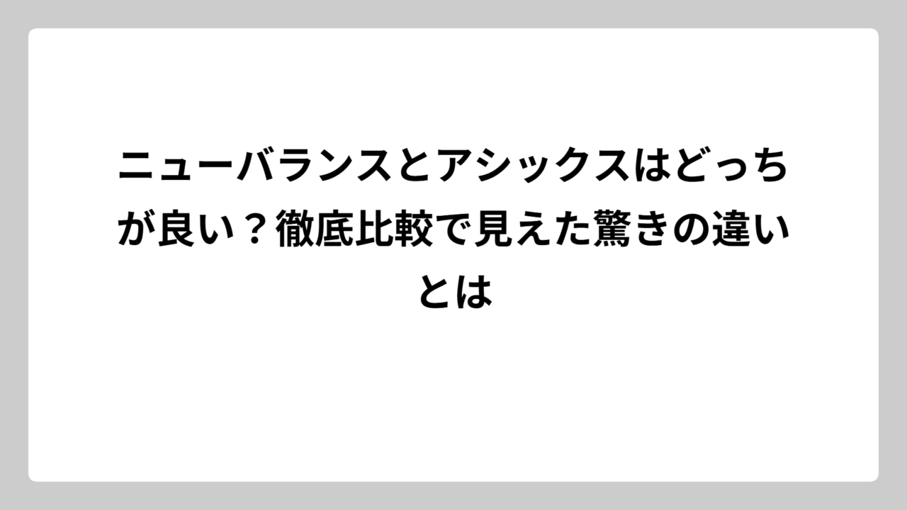 ニューバランスとアシックスはどっちが良い？徹底比較で見えた驚きの違いとは
