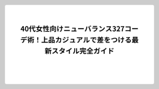 40代女性向けニューバランス327コーデ術！上品カジュアルで差をつける最新スタイル完全ガイド