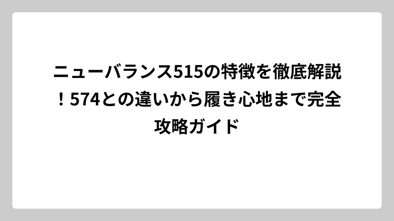 ニューバランス515の特徴を徹底解説！574との違いから履き心地まで完全攻略ガイド