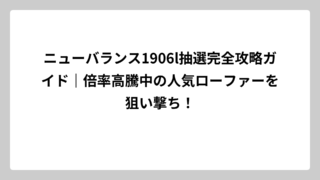 ニューバランス1906l抽選完全攻略ガイド｜倍率高騰中の人気ローファーを狙い撃ち！