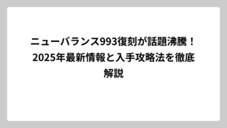 ニューバランス993復刻が話題沸騰！2025年最新情報と入手攻略法を徹底解説