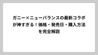 ガニー×ニューバランスの最新コラボが神すぎる！価格・発売日・購入方法を完全解説