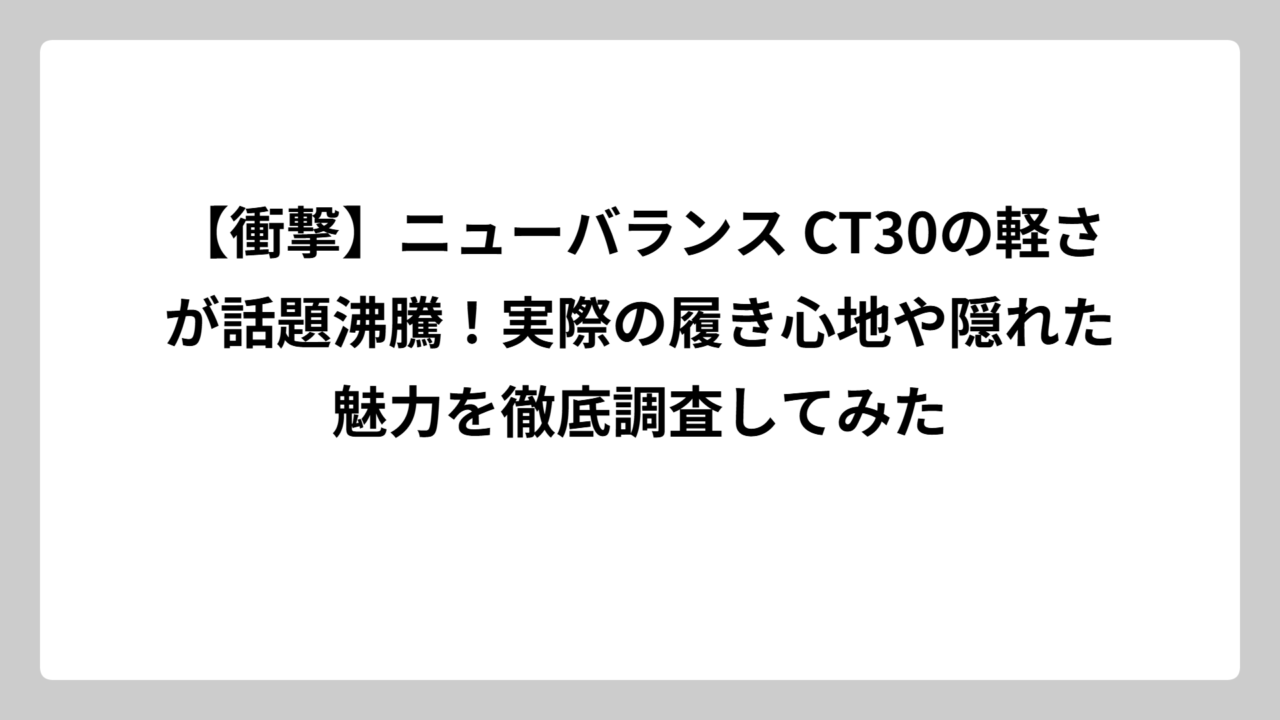【衝撃】ニューバランス CT30の軽さが話題沸騰！実際の履き心地や隠れた魅力を徹底調査してみた