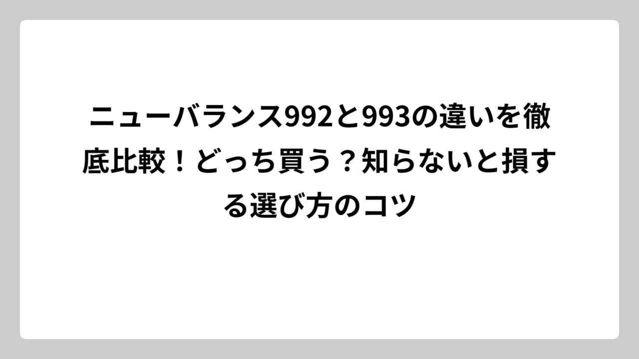 ニューバランス992と993の違いを徹底比較！どっち買う？知らないと損する選び方のコツ