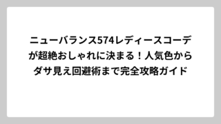 ニューバランス574レディースコーデが超絶おしゃれに決まる！人気色からダサ見え回避術まで完全攻略ガイド