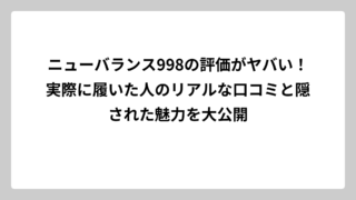 ニューバランス998の評価がヤバい！実際に履いた人のリアルな口コミと隠された魅力を大公開