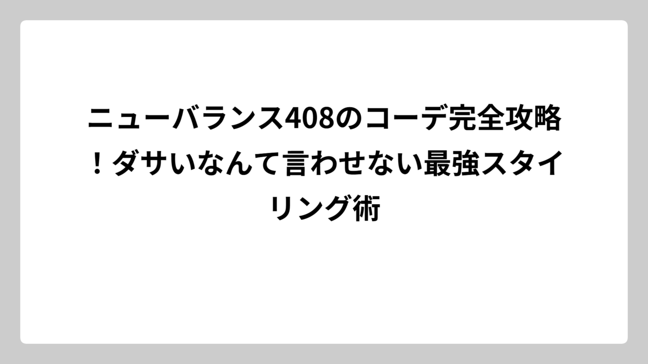 ニューバランス408のコーデ完全攻略！ダサいなんて言わせない最強スタイリング術