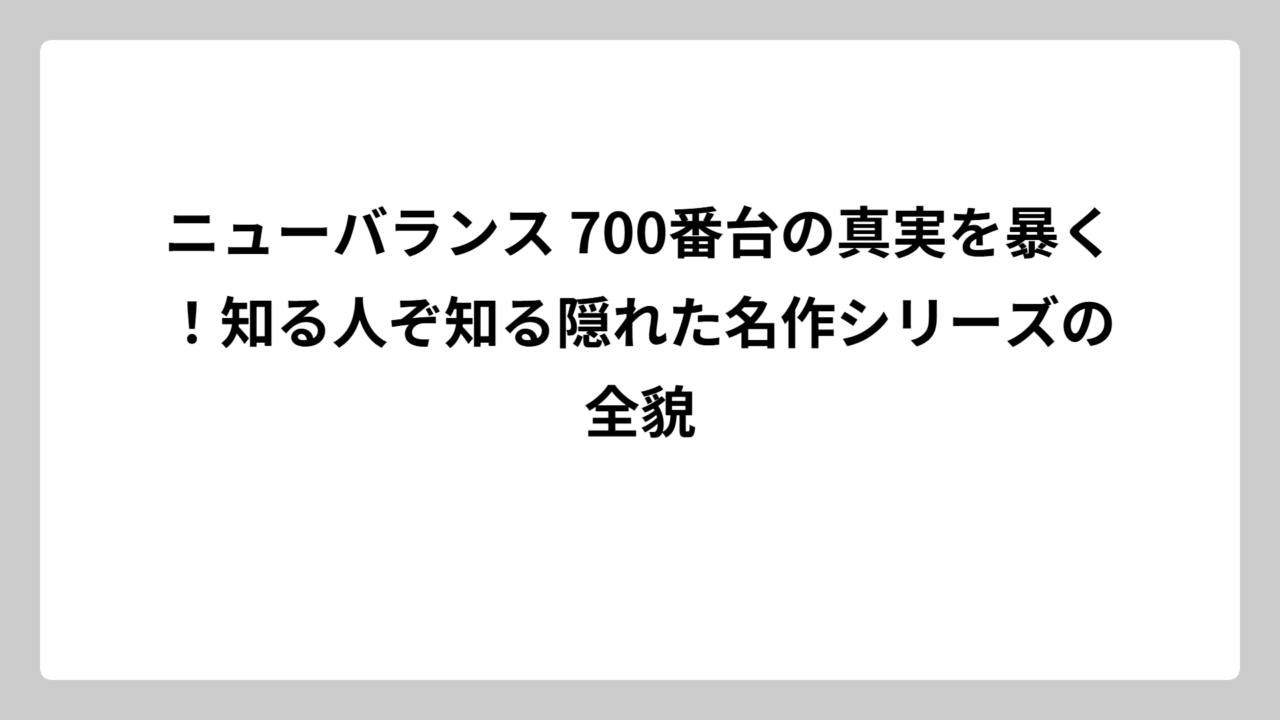 ニューバランス 700番台の真実を暴く！知る人ぞ知る隠れた名作シリーズの全貌