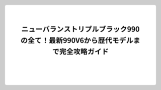 ニューバランストリプルブラック990の全て！最新990V6から歴代モデルまで完全攻略ガイド