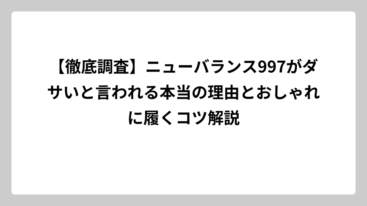 【徹底調査】ニューバランス997がダサいと言われる本当の理由とおしゃれに履くコツ解説