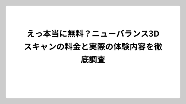えっ本当に無料？ニューバランス3Dスキャンの料金と実際の体験内容を徹底調査