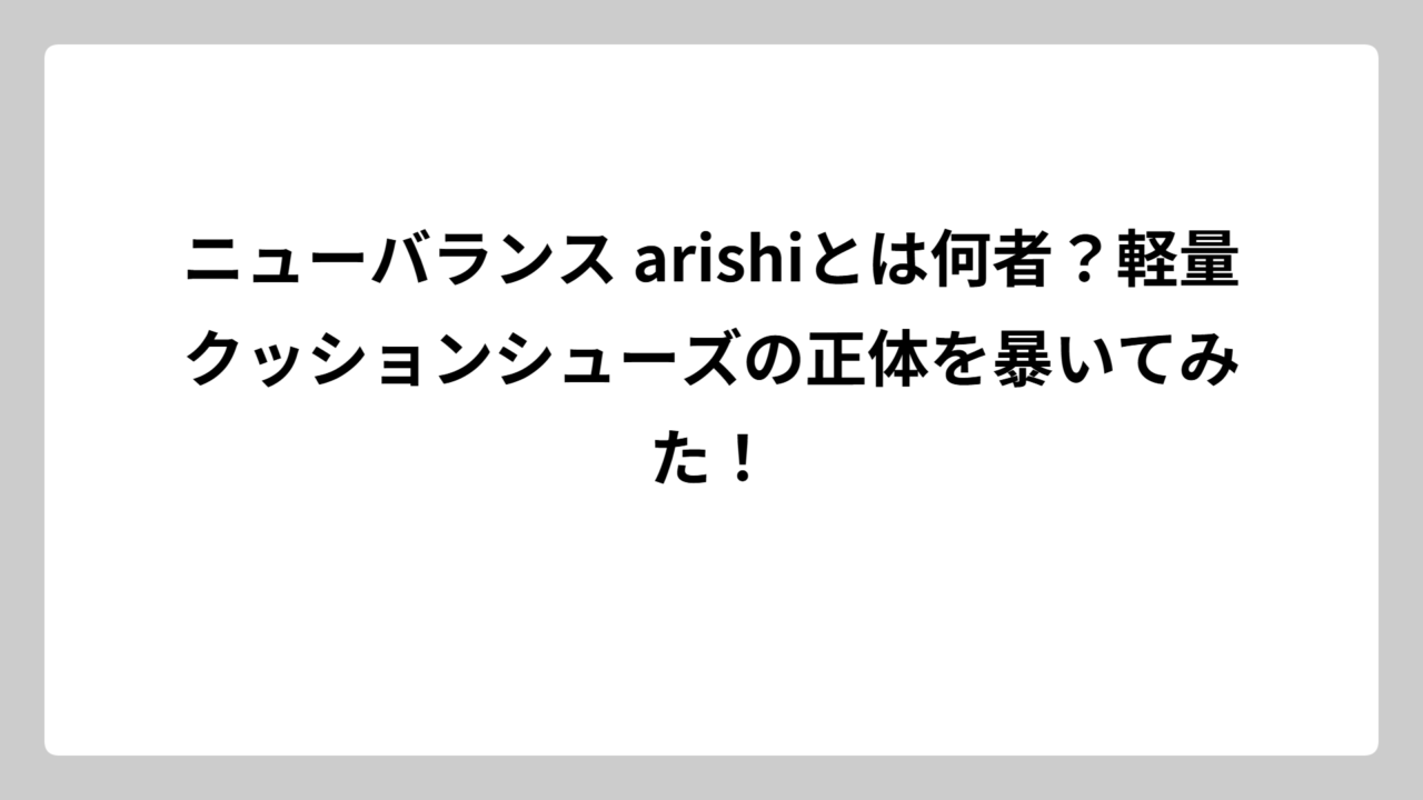ニューバランス arishiとは何者？軽量クッションシューズの正体を暴いてみた！