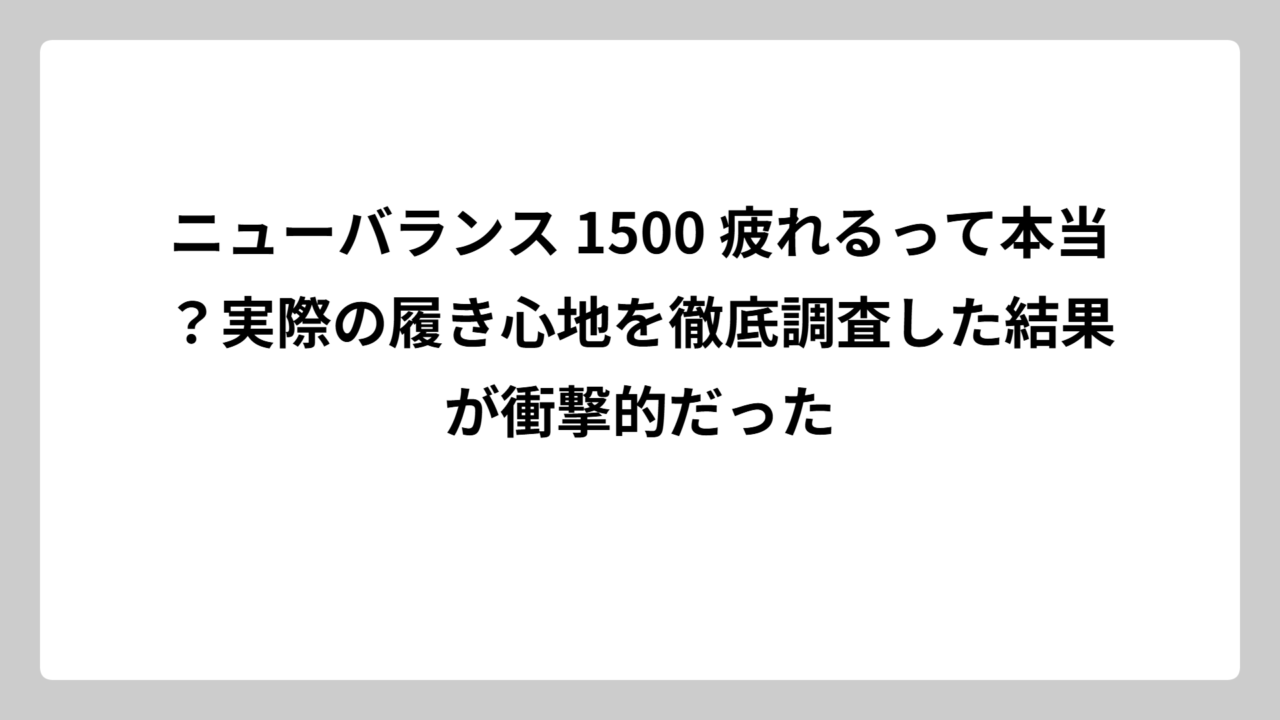 ニューバランス 1500 疲れるって本当？実際の履き心地を徹底調査した結果が衝撃的だった