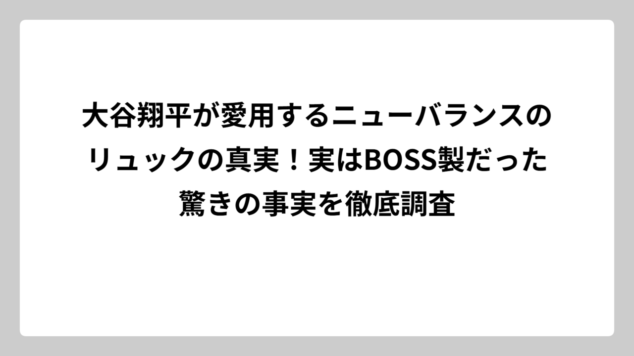 大谷翔平が愛用するニューバランスのリュックの真実！実はBOSS製だった驚きの事実を徹底調査