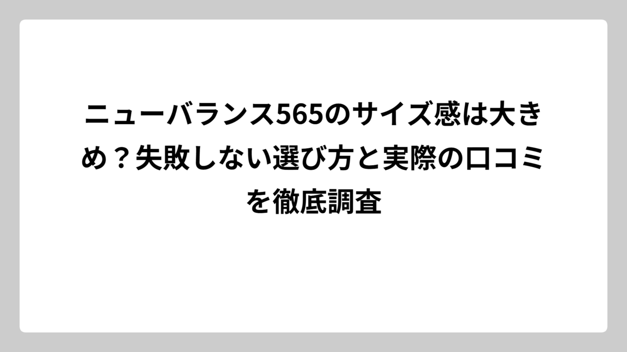 ニューバランス565のサイズ感は大きめ？失敗しない選び方と実際の口コミを徹底調査
