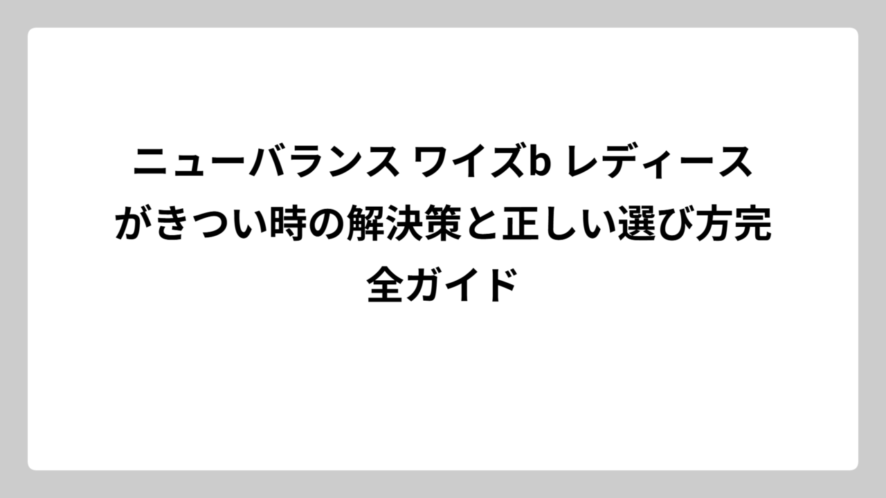 ニューバランス ワイズb レディースがきつい時の解決策と正しい選び方完全ガイド