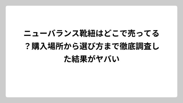 ニューバランス靴紐はどこで売ってる？購入場所から選び方まで徹底調査した結果がヤバい