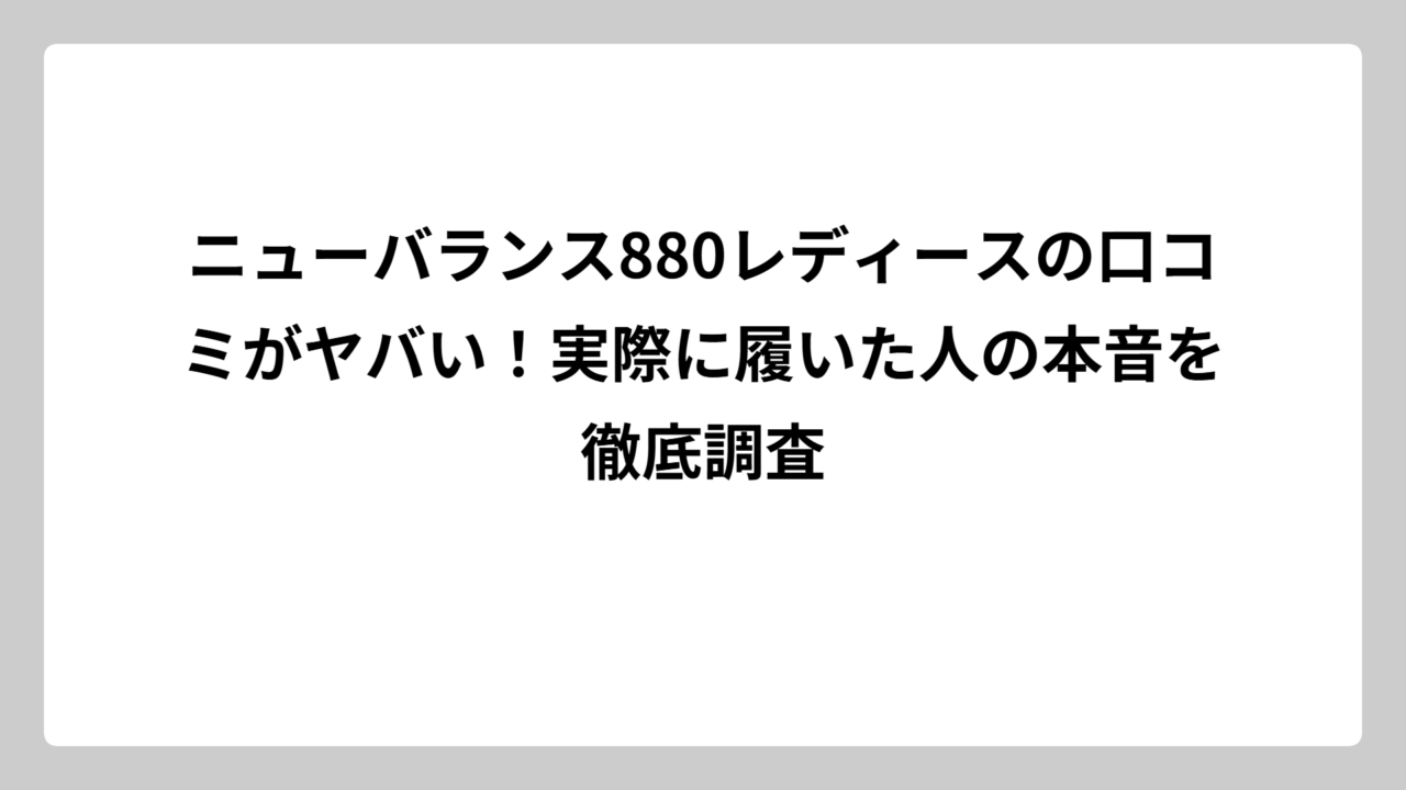ニューバランス880レディースの口コミがヤバい！実際に履いた人の本音を徹底調査