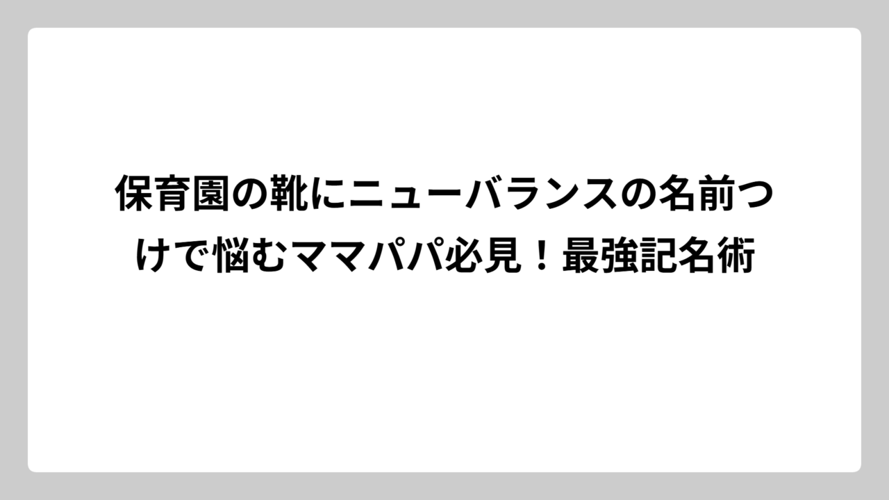 保育園の靴にニューバランスの名前つけで悩むママパパ必見！最強記名術
