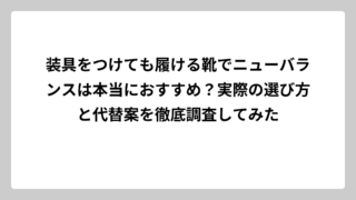 装具をつけても履ける靴でニューバランスは本当におすすめ？実際の選び方と代替案を徹底調査してみた