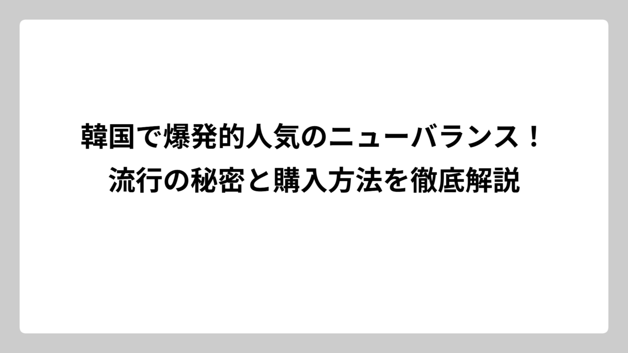 韓国で爆発的人気のニューバランス！流行の秘密と購入方法を徹底解説