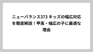 ニューバランス373 キッズの幅広対応を徹底解説！甲高・幅広の子に最適な理由