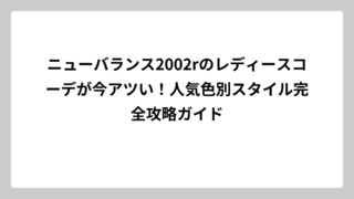 ニューバランス2002rのレディースコーデが今アツい！人気色別スタイル完全攻略ガイド