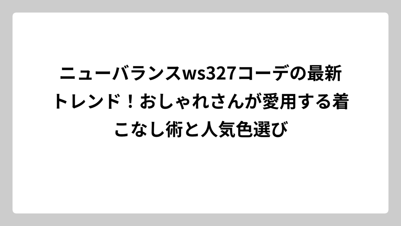 ニューバランスws327コーデの最新トレンド！おしゃれさんが愛用する着こなし術と人気色選び