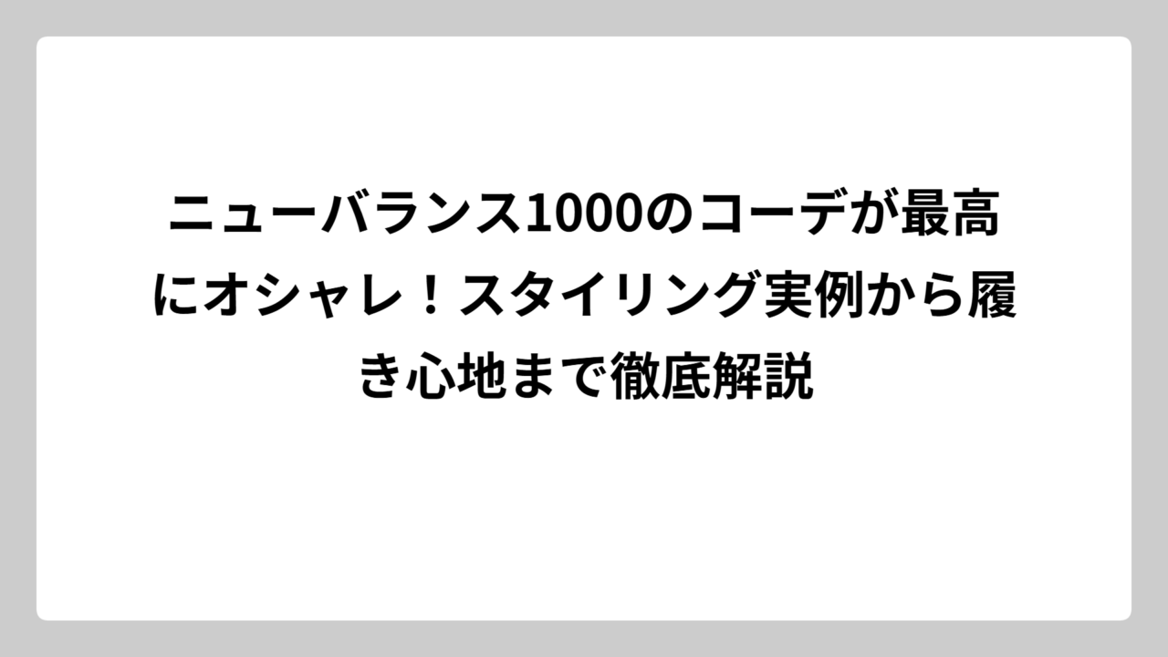 ニューバランス1000のコーデが最高にオシャレ！スタイリング実例から履き心地まで徹底解説