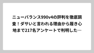 ニューバランス990v4の評判を徹底調査！ダサいと言われる理由から履き心地まで217名アンケートで判明した真実