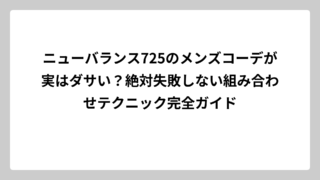 ニューバランス725のメンズコーデが実はダサい？絶対失敗しない組み合わせテクニック完全ガイド