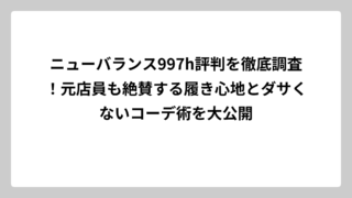 ニューバランス997h評判を徹底調査！元店員も絶賛する履き心地とダサくないコーデ術を大公開