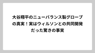 大谷翔平のニューバランス製グローブの真実！実はウィルソンとの共同開発だった驚きの事実