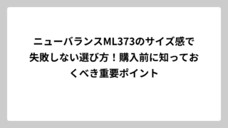 ニューバランスML373のサイズ感で失敗しない選び方！購入前に知っておくべき重要ポイント