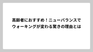 高齢者におすすめ！ニューバランスでウォーキングが変わる驚きの理由とは