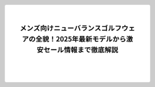 メンズ向けニューバランスゴルフウェアの全貌！2025年最新モデルから激安セール情報まで徹底解説