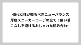 40代女性が知るべきニューバランス厚底スニーカーコーデの全て！痛い着こなしを避けるおしゃれな組み合わせとは