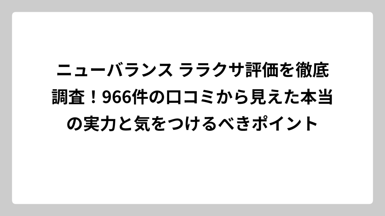 ニューバランス ララクサ評価を徹底調査！966件の口コミから見えた本当の実力と気をつけるべきポイント