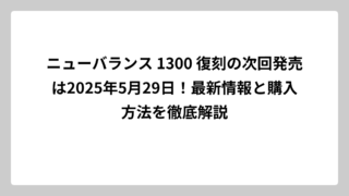 ニューバランス 1300 復刻の次回発売は2025年5月29日！最新情報と購入方法を徹底解説