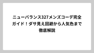 ニューバランス327メンズコーデ完全ガイド！ダサ見え回避から人気色まで徹底解説
