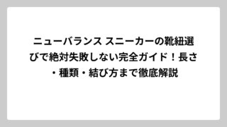 ニューバランス スニーカーの靴紐選びで絶対失敗しない完全ガイド！長さ・種類・結び方まで徹底解説