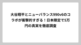 大谷翔平とニューバランス990v6のコラボが衝撃的すぎる！日本限定で5万円の真実を徹底調査