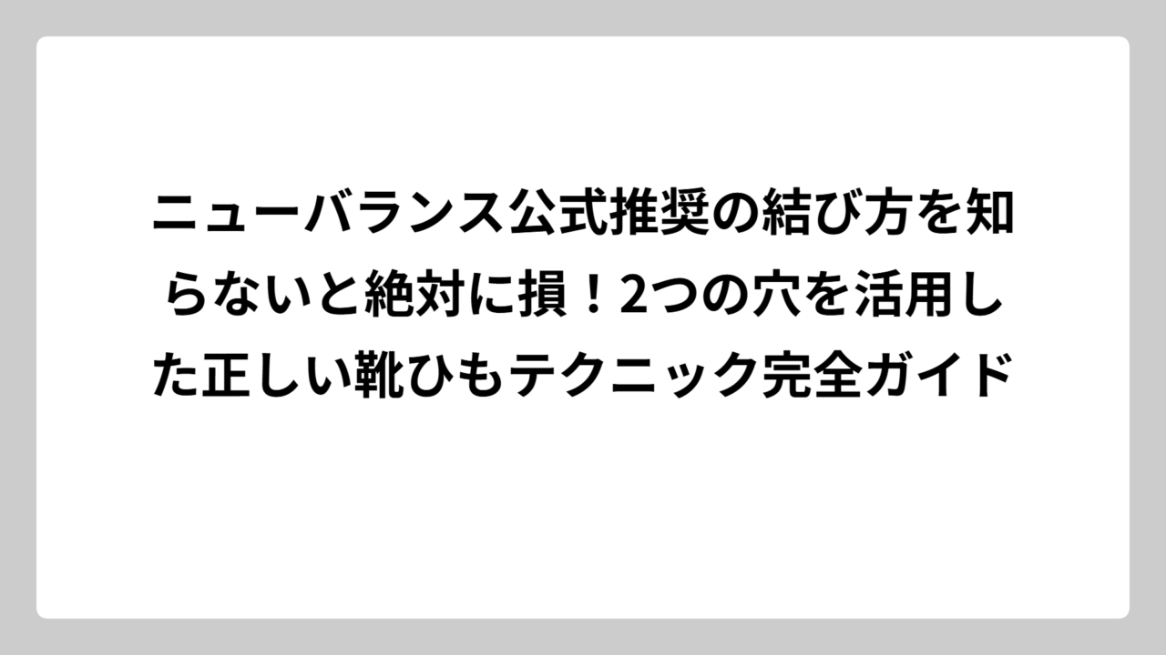 ニューバランス公式推奨の結び方を知らないと絶対に損！2つの穴を活用した正しい靴ひもテクニック完全ガイド