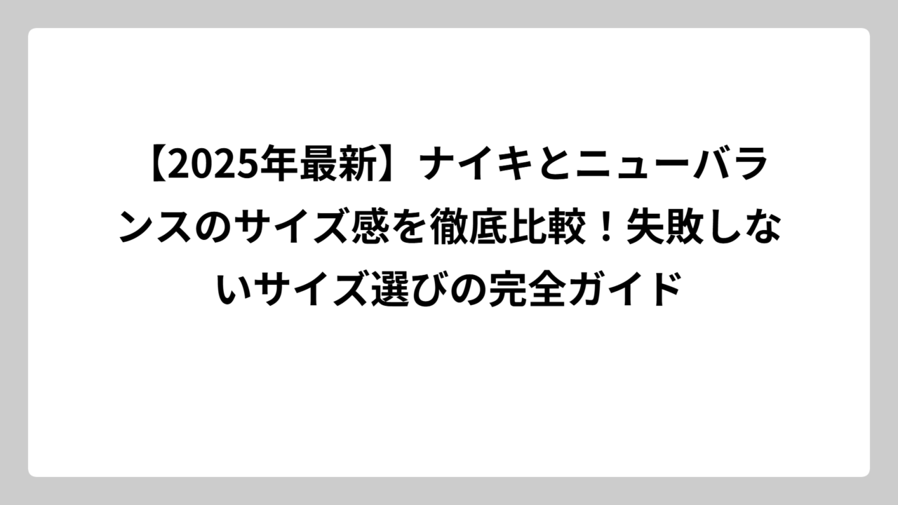 【2025年最新】ナイキとニューバランスのサイズ感を徹底比較！失敗しないサイズ選びの完全ガイド