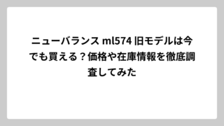 ニューバランス ml574 旧モデルは今でも買える？価格や在庫情報を徹底調査してみた