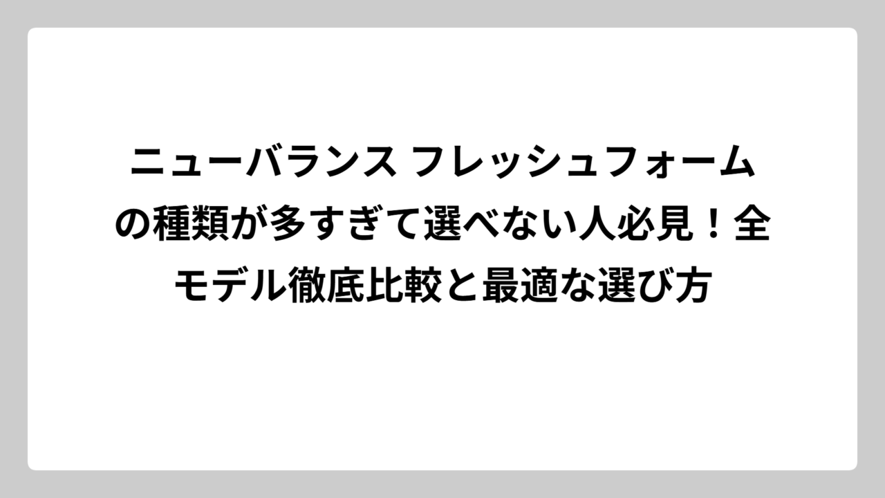 ニューバランス フレッシュフォームの種類が多すぎて選べない人必見！全モデル徹底比較と最適な選び方